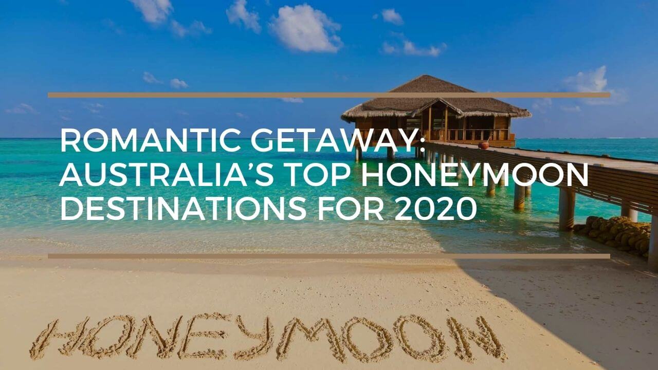 Romantic Getaway: Australia’s Top Honeymoon Destinations for 2020